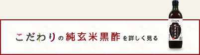 こだわりの純玄米黒酢を詳しく見る